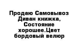 Продаю Самовывоз Диван книжка, Состояние хорошее.Цвет бордовый велюр